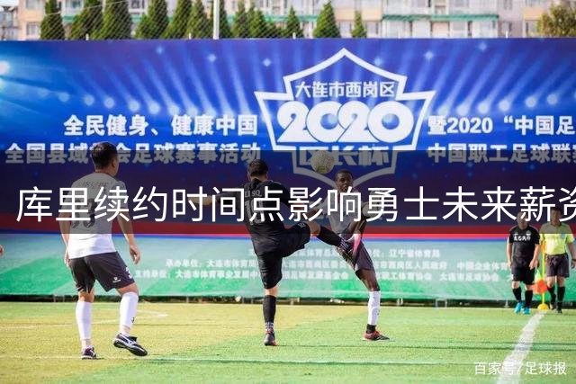 库里续约时间点影响勇士未来薪资布局