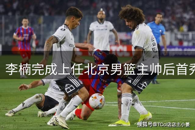 李楠完成上任北京男篮主帅后首秀 球队热身赛两连胜