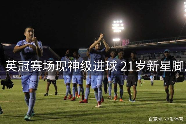 英冠赛场现神级进球 21岁新星脚后跟妙射惊艳全场