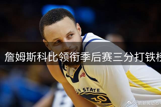 詹姆斯科比领衔季后赛三分打铁榜，威少位居第一