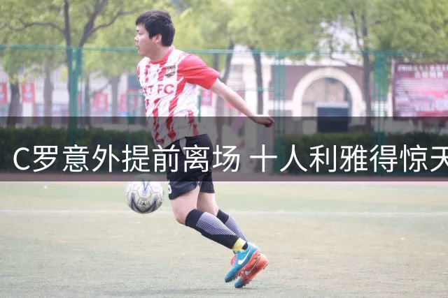 C罗意外提前离场 十人利雅得惊天逆转