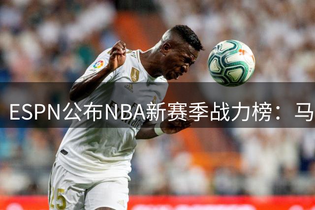 ESPN公布NBA新赛季战力榜：马刺尼克斯领跑东西部