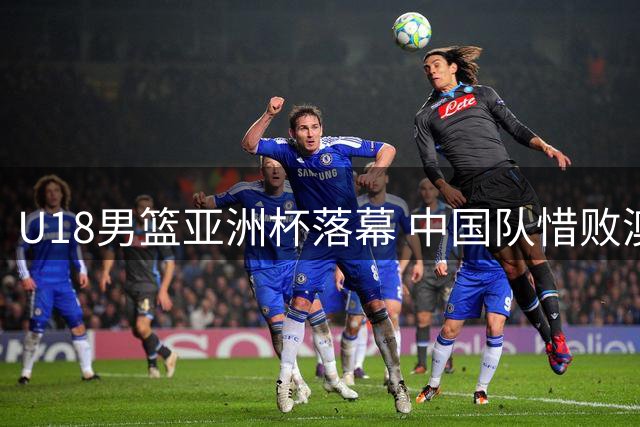 U18男篮亚洲杯落幕 中国队惜败澳大利亚屈居亚军